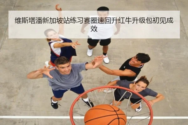 维斯塔潘新加坡站练习赛圈速回升红牛升级包初见成效